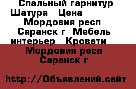 Спальный гарнитур Шатура › Цена ­ 30 000 - Мордовия респ., Саранск г. Мебель, интерьер » Кровати   . Мордовия респ.,Саранск г.